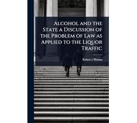Alcohol and the State a Discussion of the Problem of Law as Applied to the Liquor Traffic
