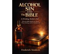ALCOHOL, SIN, AND THE BIBLE: Is Drinking Alcohol a Sin? What the Bible Really Says About Wine, Drinking, and the Christian Life: 6