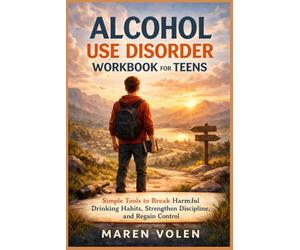 ALCOHOL USE DISORDER WORKBOOK FOR TEENS: Simple Tools to Break Harmful Drinking Habits, Strengthen Discipline, and Regain Control