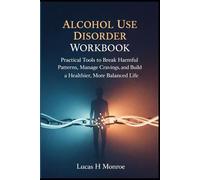 Alcohol Use Disorder Workbook: Practical Tools to Break Harmful Patterns, Manage Cravings, and Build a Healthier, More Balanced Life