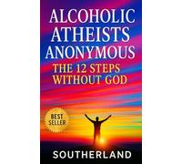 Alcoholic Atheists Anonymous: The 12 Steps Without God: A Secular Framework for Recovery, Honesty, and Sobriety Without Faith