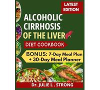 ALCOHOLIC CIRRHOSIS OF THE LIVER DIET COOKBOOK: Liver-Loving Easy and delicious Recipes, to Reverse Damage, Restore Vitality, and Naturally Manage Alcoholic Cirrhosis