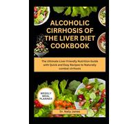 ALCOHOLIC CIRRHOSIS OF THE LIVER DIET COOKBOOK: The Ultimate Liver Friendly Nutrition Guide with Quick and Easy Recipes to Naturally combat cirrhosis