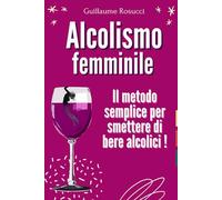 Alcolismo femminile: Il metodo semplice per smettere di bere alcolici !