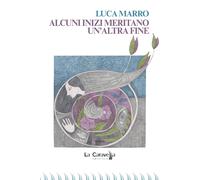 Alcuni inizi meritano un'altra fine - Marro Luca