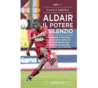 Aldair. Il potere del silenzio. Formidabile e riservato. In pochi bravi come lui negli ultimi trent'anni. Il romanzo di una vita (13 stagioni con la Roma)