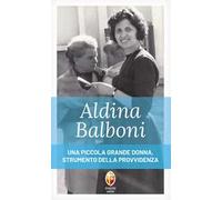 Aldina Balboni. Una piccola grande donna, strumento della Provvidenza