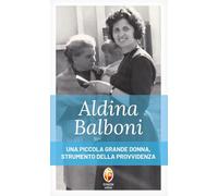 Aldina Balboni. Una piccola grande donna, strumento della Provvidenza