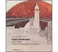 Aldo Andreani 1887-1971. Visioni, costruzioni, immagini. Ediz. illustrata