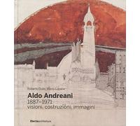 Aldo Andreani 1887-1971. Visioni, costruzioni, immagini. Ediz. illustrata