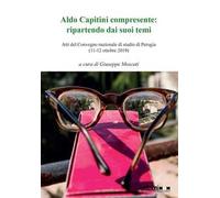 Aldo Capitini compresente: ripartendo dai suoi temi. Atti del Convegno (Perugia, 11-12 ottobre 2019)