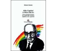 Aldo Capitini. La bellezza della luce. Invito a (ri)scoprire il pensiero di un profeta della nonviolenza, antifascista, eretico, vegetariano