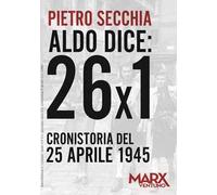 Aldo dice: 26x1. Cronistoria del 25 aprile 1945