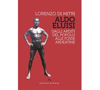 Aldo Eluisi. Dagli Arditi del Popolo alle Fosse Ardeatine