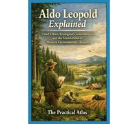 Aldo Leopold Explained: Land Ethics, Ecological Consciousness, and the Foundations of Modern Environmental Thought