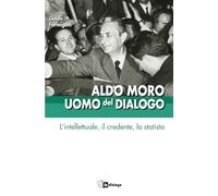 Aldo Moro uomo del dialogo. L'intellettuale, il credente, lo statista