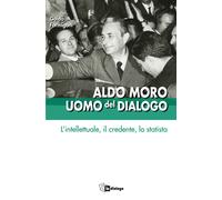Aldo Moro uomo del dialogo. L'intellettuale, il credente, lo statista - Fo...