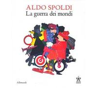 Aldo Spoldi. La guerra dei mondi. Catalogo della mostra (Milano, 13 aprile-21 maggio). Ediz. bilingue
