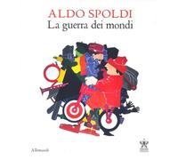 Aldo Spoldi. La guerra dei mondi. Catalogo della mostra (Milano, 13 aprile-21 maggio). Ediz. bilingue