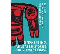 Aldona Jonaitis Unsettling Native Art Histories on the Northwest Coa (Tascabile)