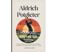 ALDRICH POTGIETER :THE YOUNGEST BIG HITTER TO DOMINATE PRO GOLF: FROM RISING STAR TO RECORD -SETTING CHAMPION ON KORN FERRY AND PGA TOURS