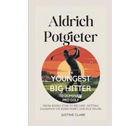 ALDRICH POTGIETER :THE YOUNGEST BIG HITTER TO DOMINATE PRO GOLF: FROM RISING STAR TO RECORD -SETTING CHAMPION ON KORN FERRY AND PGA TOURS