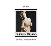 Ale White El Gran Olvido.Recordar y olvidar ad infinitum (Tascabile)