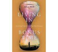 Alec Hill Living in Bonus Time - Surviving Cancer, Finding New Purpo (Tascabile)