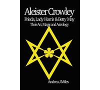 Aleister Crowley, Frieda, Lady Harris & Betty May: Their Art, Magic & Astr...