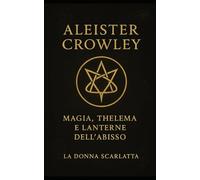 Aleister Crowley: Magia, Thelema e Lanterne Dell'Abisso