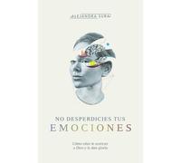 No desperdicies tus emociones / Don't waste your emotions: Como Lo Que Sientes Te Acerca a Dios Y Le Da Gloria
