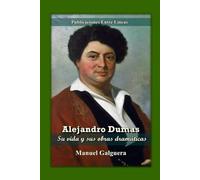 Alejandro Dumas: Su vida y sus obras dramáticas