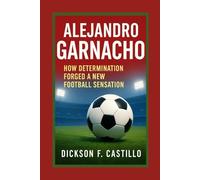 Alejandro Garnacho: How Determination Forged a New Football Sensation