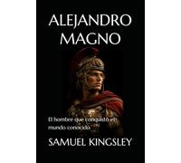 ALEJANDRO MAGNO: El hombre que conquistó el mundo conocido