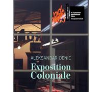 Aleksandar Denić: Exposition Coloniale. The Serbian Pavilion. 60th International Art Exhibition of La Biennale di Venezia. Ediz. multilingue