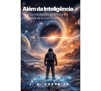 Além da Inteligência: IA e Computação Quântica e a travessia da próxima era.