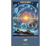 Além da Mente: Consciência, Tempo e os Limites da Realidade