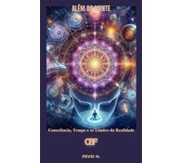Além da Mente: Consciência, Tempo e os Limites da Realidade