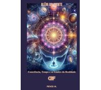 Além da Mente: Consciência, Tempo e os Limites da Realidade