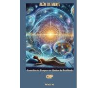Além da Mente: Consciência, Tempo e os Limites da Realidade
