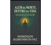 ALÉM DA MORTE, DENTRO DA VIDA: O Despertar da Consciência: Memórias de Vidas e Sabedorias Ocultas