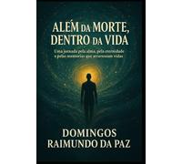 ALÉM DA MORTE, DENTRO DA VIDA: O Despertar da Consciência: Memórias de Vidas e Sabedorias Ocultas