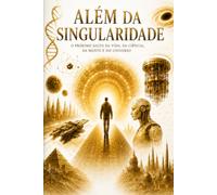ALÉM DA SINGULARIDADE: O próximo salto da vida, da ciência, da mente e do universo