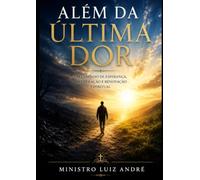 ALÉM DA ULTIMA DOR: Um Caminho de Esperança, Recuperação e Renovação Espiritual