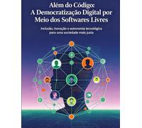ALÉM DO CÓDIGO:: A DEMOCRATIZAÇÃO DIGITAL POR MEIO DOS SOFTWARES LIVRES