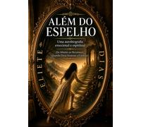 ALÉM DO ESPELHO: UMA AUTOBIOGRAFIA EMOCIONAL E EPIRITUAL - DO ABISMO AO RECOMEÇO: QANDO DEUS SUSTENTA O CORAÇÃO