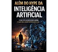 Além do Hype da Inteligência Artificial: O que está acontecendo agora e o que vem a seguir na revolução da IA
