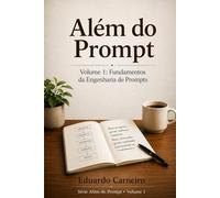 Além do Prompt: Volume 1: Fundamentos da Engenharia de Prompts