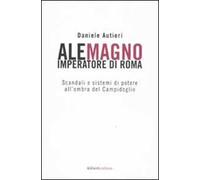 Alemagno imperatore di Roma. Scandali e sistemi di potere all'ombra del Campidoglio