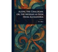 Aleph, the Chaldean; or, the Messiah as Seen From Alexandria